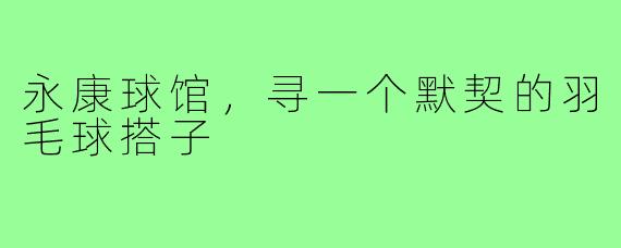永康球馆，寻一个默契的羽毛球搭子