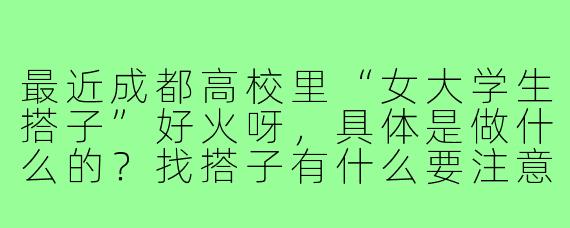 最近成都高校里“女大学生搭子”好火呀，具体是做什么的？找搭子有什么要注意的吗？
