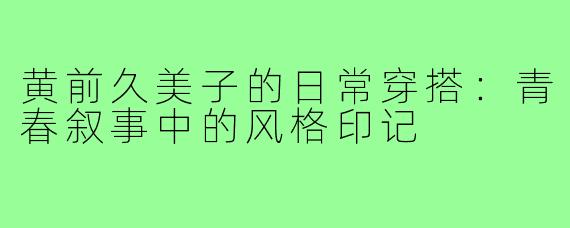 黄前久美子的日常穿搭：青春叙事中的风格印记