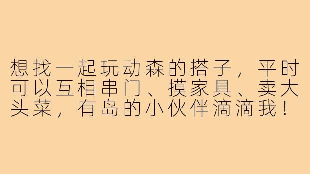 想找一起玩动森的搭子，平时可以互相串门、摸家具、卖大头菜，有岛的小伙伴滴滴我！