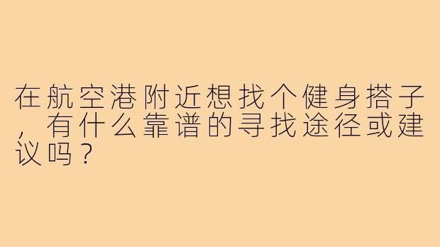 在航空港附近想找个健身搭子，有什么靠谱的寻找途径或建议吗？