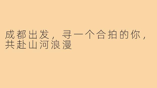 成都出发,寻一个合拍的你,共赴山河浪漫