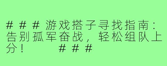 ###游戏搭子寻找指南：告别孤军奋战，轻松组队上分！

###