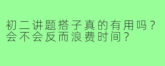 初二讲题搭子真的有用吗？会不会反而浪费时间？