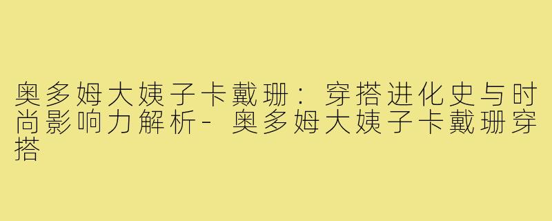 奥多姆大姨子卡戴珊:穿搭进化史与时尚影响力解析-奥多姆大姨子卡戴珊穿搭