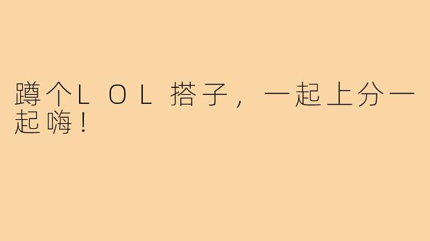 蹲个LOL搭子，一起上分一起嗨！