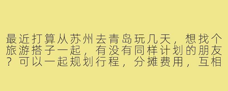 最近打算从苏州去青岛玩几天，想找个旅游搭子一起，有没有同样计划的朋友？可以一起规划行程，分摊费用，互相拍照，路上也有个照应。时间大概在8月中旬，有意的朋友留言或私信我呀！-苏州去青岛旅游找搭子