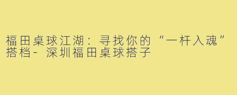 福田桌球江湖：寻找你的“一杆入魂”搭档-深圳福田桌球搭子
