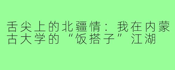 舌尖上的北疆情：我在内蒙古大学的“饭搭子”江湖