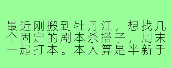最近刚搬到牡丹江,想找几个固定的剧本杀搭子,周末一起打本。本人算是半新手,玩过几次但不算高玩,主打一个沉浸和欢乐,不追求硬核撕逼。想问下在牡丹江怎么找到靠谱的剧本杀队友?一般大家在哪里组局?有没有适合新手的店推荐?