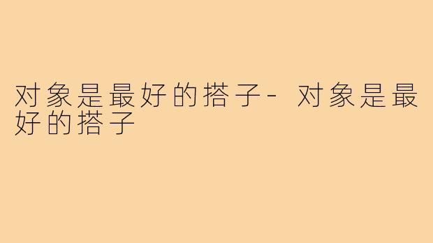 对象是最好的搭子-对象是最好的搭子