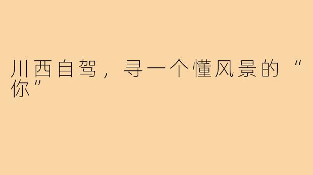 川西自驾,寻一个懂风景的“你”