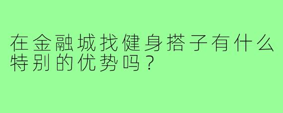 在金融城找健身搭子有什么特别的优势吗?