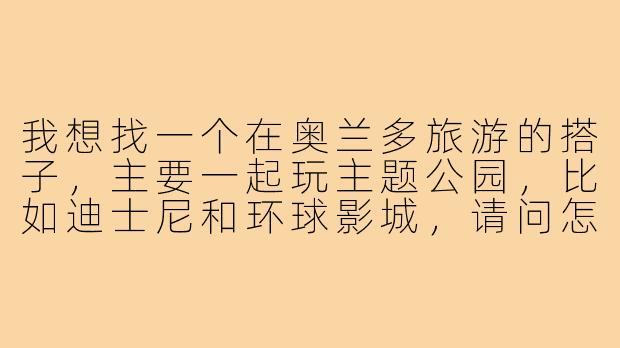 我想找一个在奥兰多旅游的搭子,主要一起玩主题公园,比如迪士尼和环球影城,请问怎么找到合适的旅伴?