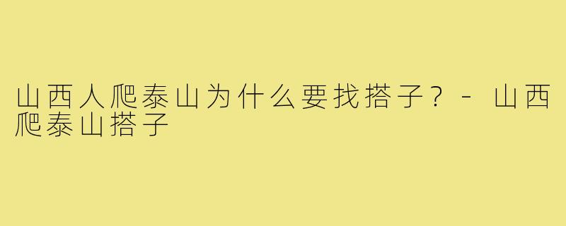 山西人爬泰山为什么要找搭子?-山西爬泰山搭子
