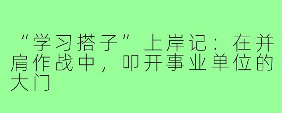 “学习搭子”上岸记：在并肩作战中，叩开事业单位的大门