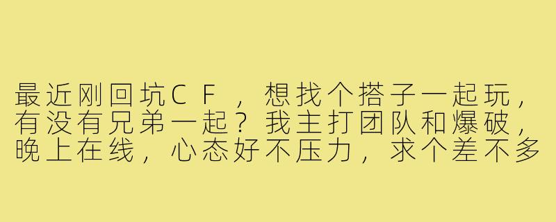 最近刚回坑CF,想找个搭子一起玩,有没有兄弟一起?我主打团队和爆破,晚上在线,心态好不压力,求个差不多的队友!-找cf游戏搭子