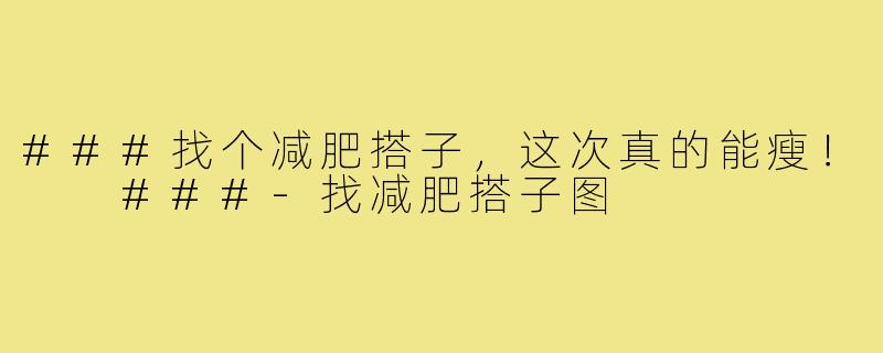 ###找个减肥搭子,这次真的能瘦!
###-找减肥搭子图