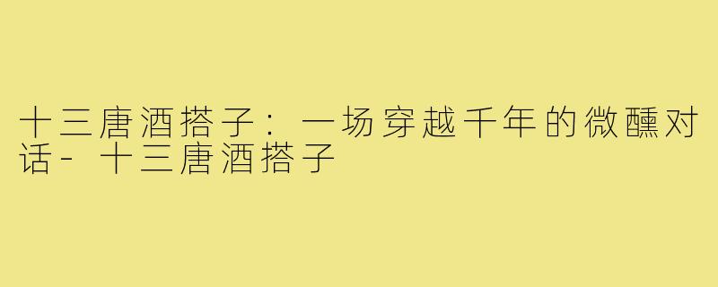 十三唐酒搭子：一场穿越千年的微醺对话-十三唐酒搭子
