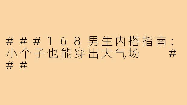 ###168男生内搭指南:小个子也能穿出大气场
###