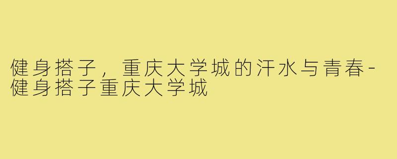 健身搭子，重庆大学城的汗水与青春-健身搭子重庆大学城