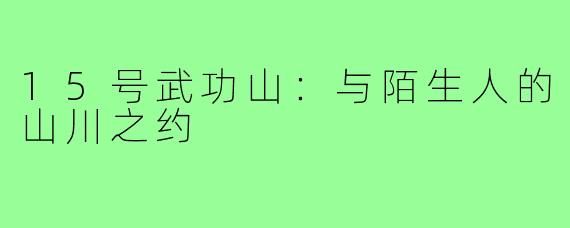 15号武功山：与陌生人的山川之约