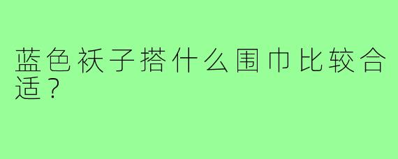 蓝色袄子搭什么围巾比较合适？