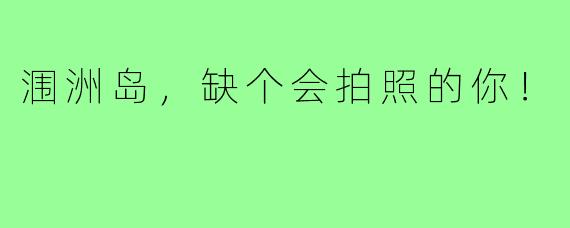 涠洲岛，缺个会拍照的你！