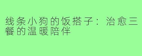线条小狗的饭搭子：治愈三餐的温暖陪伴