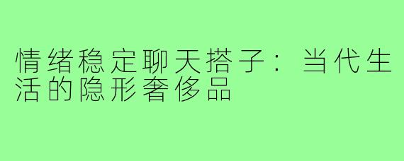 情绪稳定聊天搭子：当代生活的隐形奢侈品