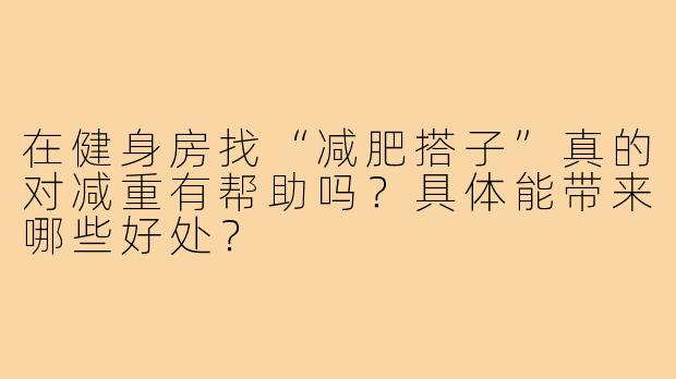 在健身房找“减肥搭子”真的对减重有帮助吗?具体能带来哪些好处?