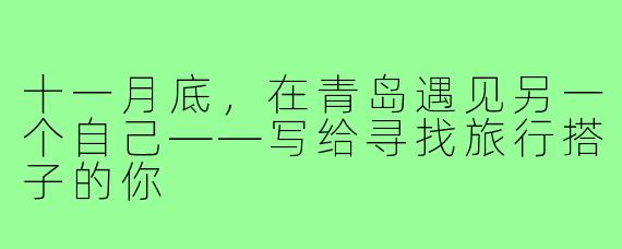 十一月底，在青岛遇见另一个自己——写给寻找旅行搭子的你