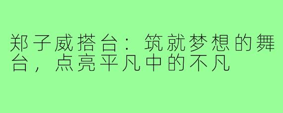 郑子威搭台：筑就梦想的舞台，点亮平凡中的不凡