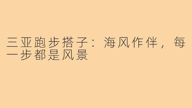 三亚跑步搭子：海风作伴，每一步都是风景