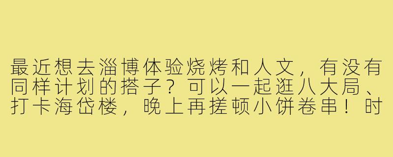 最近想去淄博体验烧烤和人文，有没有同样计划的搭子？可以一起逛八大局、打卡海岱楼，晚上再搓顿小饼卷串！时间灵活，求组队～-去淄博找搭子