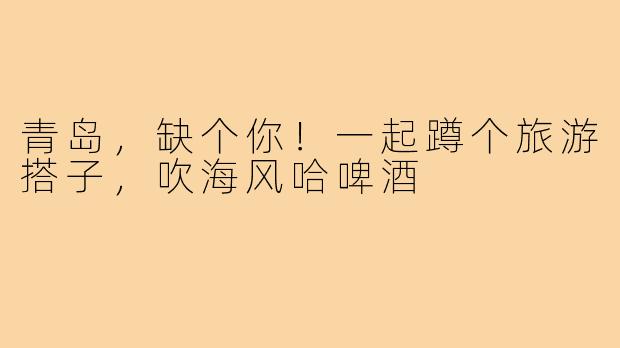 青岛，缺个你！一起蹲个旅游搭子，吹海风哈啤酒