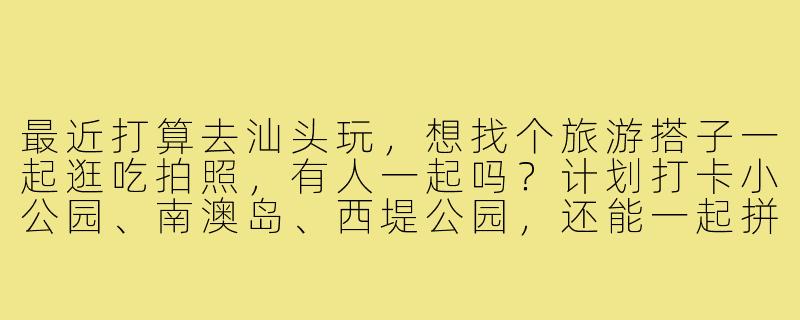 最近打算去汕头玩，想找个旅游搭子一起逛吃拍照，有人一起吗？计划打卡小公园、南澳岛、西堤公园，还能一起拼海鲜和牛肉火锅！时间灵活，有小伙伴感兴趣吗？-汕头找旅游搭子