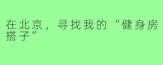 在北京，寻找我的“健身房搭子”