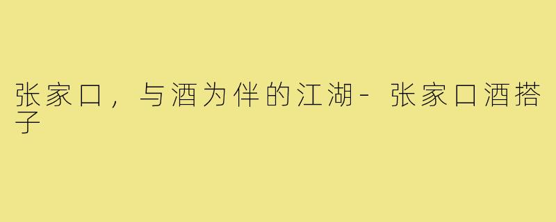 张家口，与酒为伴的江湖-张家口酒搭子