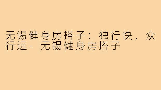 无锡健身房搭子：独行快，众行远
