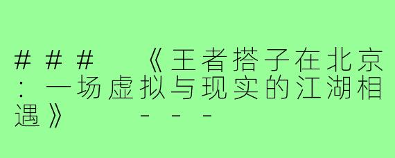 ###
《王者搭子在北京：一场虚拟与现实的江湖相遇》

---