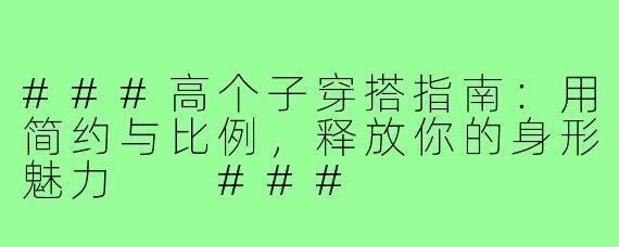 ###高个子穿搭指南：用简约与比例，释放你的身形魅力

###