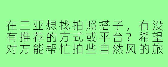 在三亚想找拍照搭子，有没有推荐的方式或平台？希望对方能帮忙拍些自然风的旅行照片，设备和技术不要求很高，主要追求轻松愉快的合作。