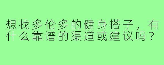 想找多伦多的健身搭子，有什么靠谱的渠道或建议吗？
