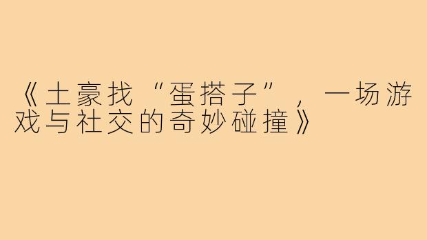 《土豪找“蛋搭子”，一场游戏与社交的奇妙碰撞》