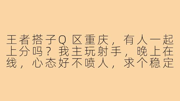 王者搭子Q区重庆，有人一起上分吗？我主玩射手，晚上在线，心态好不喷人，求个稳定队友！