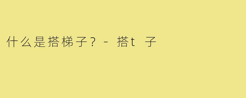 什么是搭梯子？-搭t子
