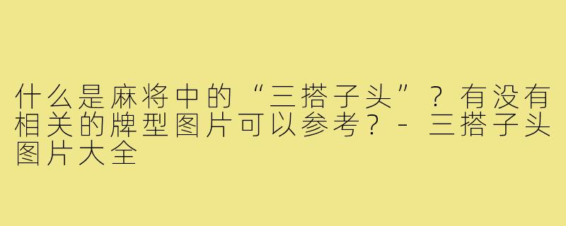 什么是麻将中的“三搭子头”?有没有相关的牌型图片可以参考?-三搭子头图片大全