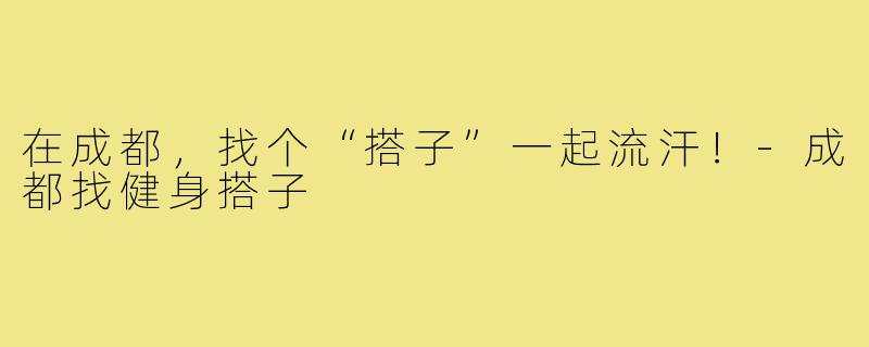 在成都，找个“搭子”一起流汗！-成都找健身搭子