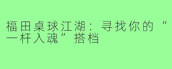福田桌球江湖：寻找你的“一杆入魂”搭档